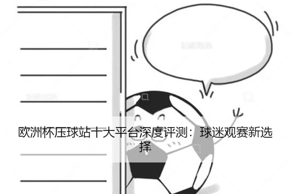 欧洲杯压球站十大平台深度评测：球迷观赛新选择