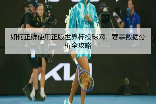 如何正确使用正版世界杯投球网：赛事数据分析全攻略
