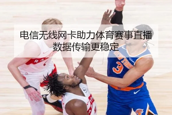 电信无线网卡助力体育赛事直播 数据传输更稳定