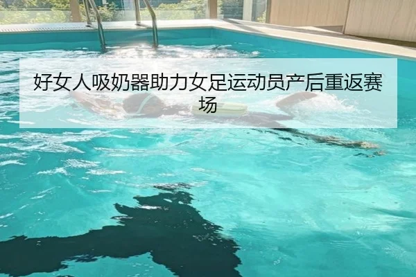好女人吸奶器助力女足运动员产后重返赛场