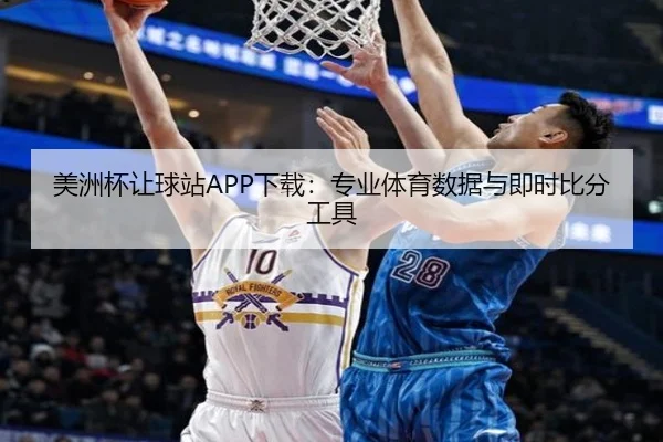 美洲杯让球站APP下载：专业体育数据与即时比分工具