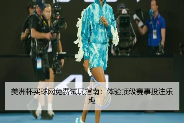 美洲杯买球网免费试玩指南：体验顶级赛事投注乐趣